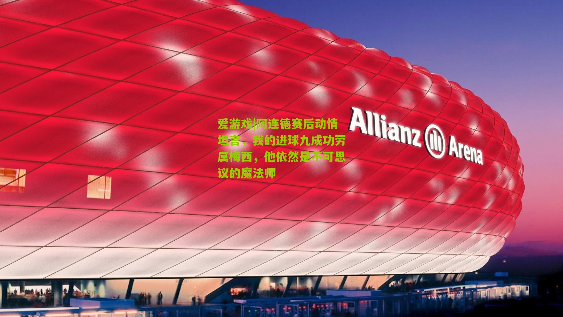 阿连德赛后动情坦言,我的进球九成功劳属梅西,他依然是不可思议的魔法师