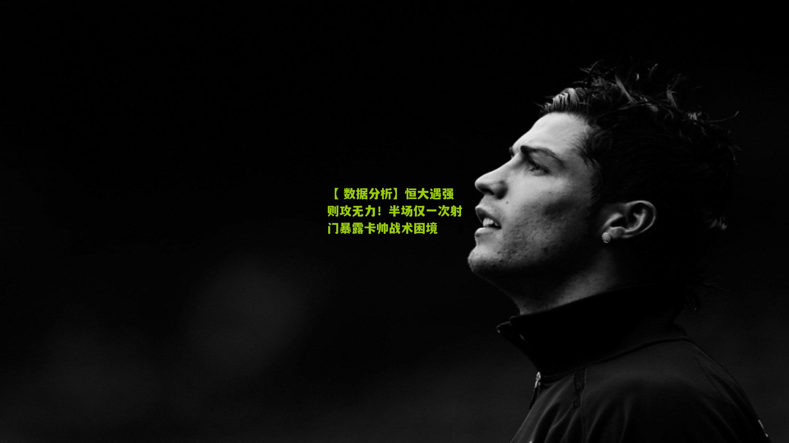 恒大遇强则攻无力！半场仅一次射门暴露卡帅战术困境