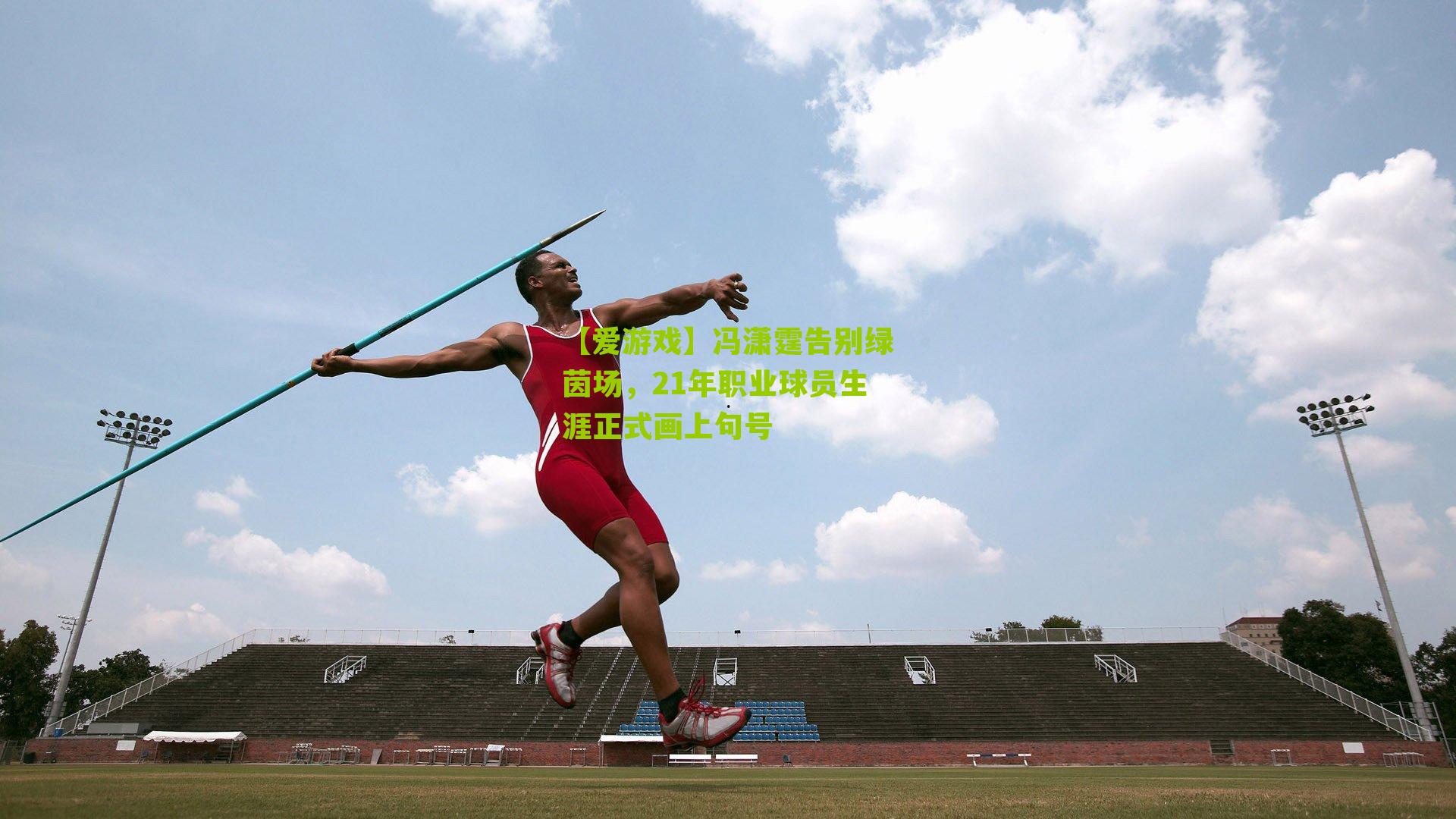 冯潇霆告别绿茵场，21年职业球员生涯正式画上句号