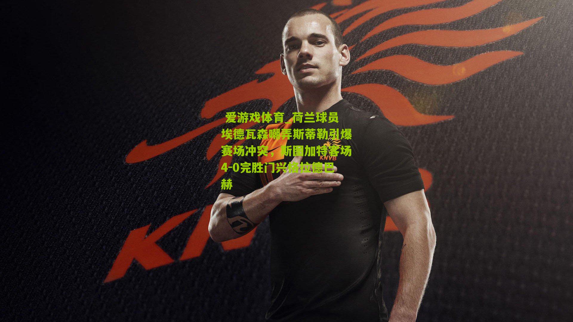 荷兰球员埃德瓦森嘲弄斯蒂勒引爆赛场冲突，斯图加特客场4-0完胜门兴格拉德巴赫