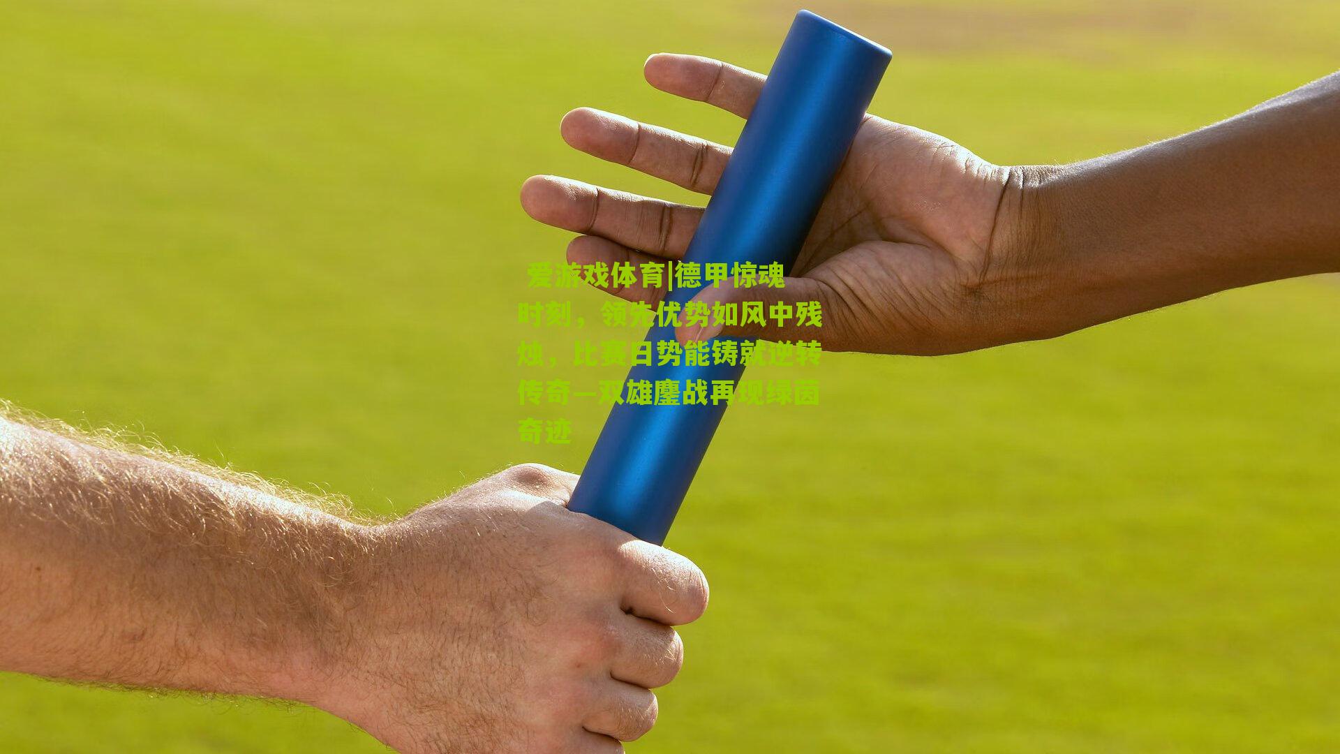 德甲惊魂时刻,领先优势如风中残烛,比赛日势能铸就逆转传奇—双雄鏖战再现绿茵奇迹