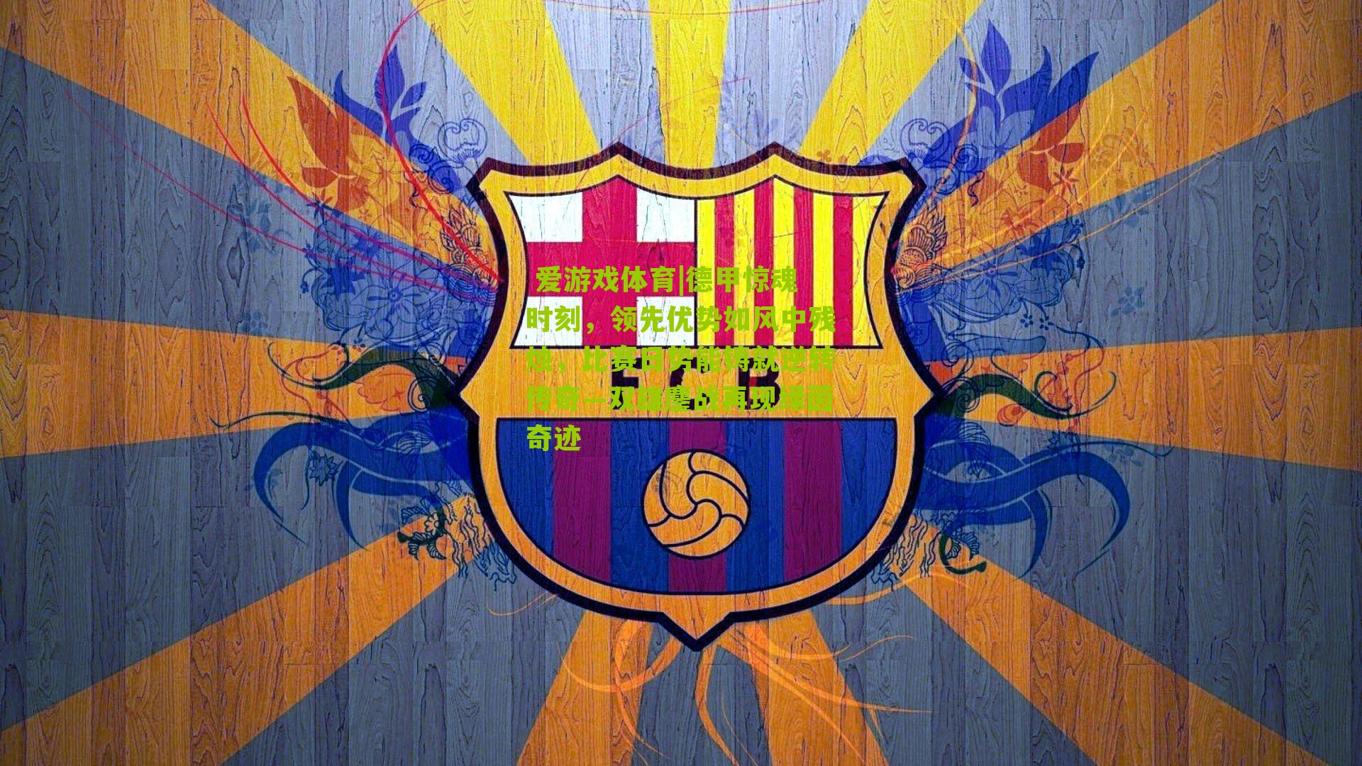 德甲惊魂时刻,领先优势如风中残烛,比赛日势能铸就逆转传奇—双雄鏖战再现绿茵奇迹