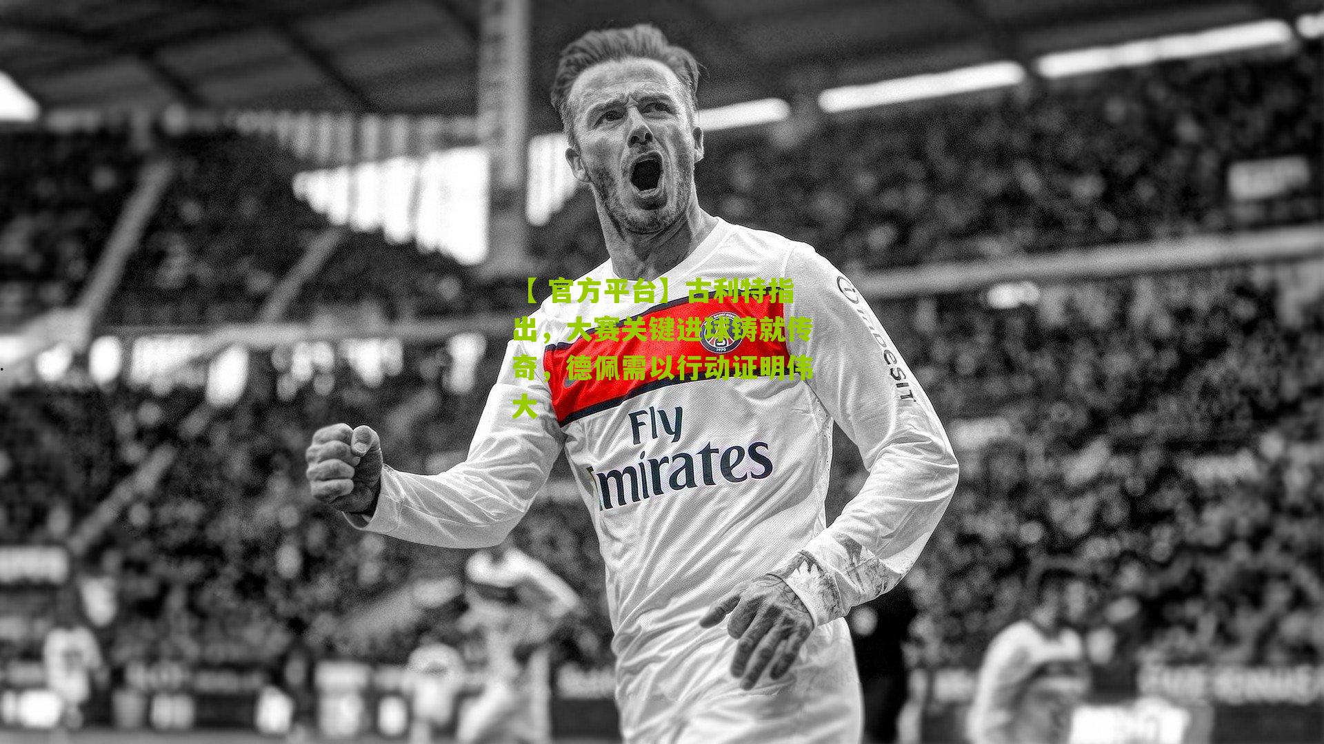 古利特指出，大赛关键进球铸就传奇，德佩需以行动证明伟大