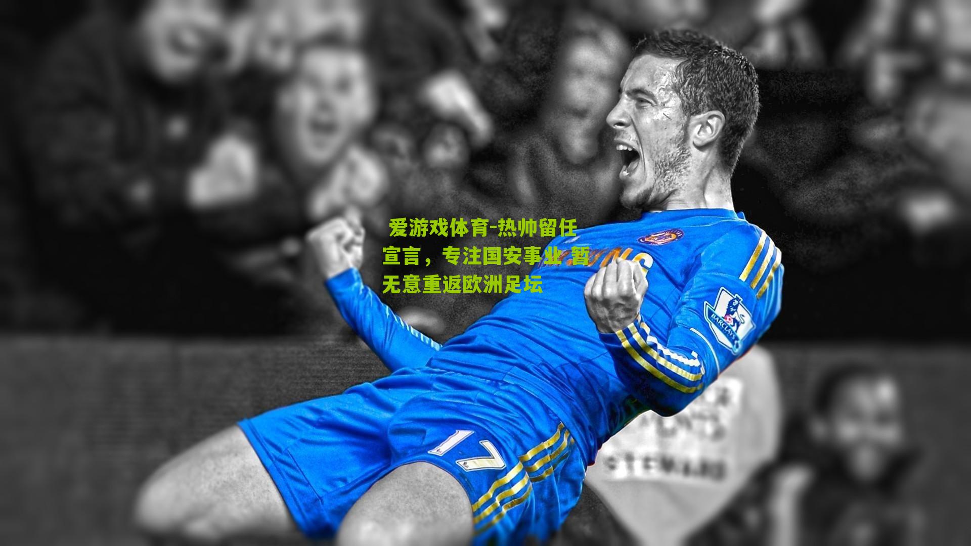 热帅留任宣言,专注国安事业 暂无意重返欧洲足坛